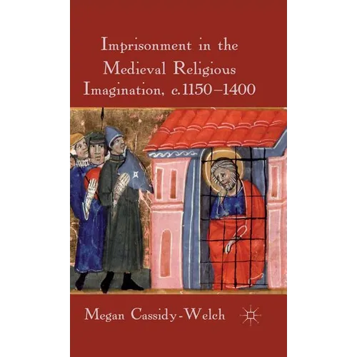 Imprisonment in the Medieval Religious Imagination, C. 1150-1400