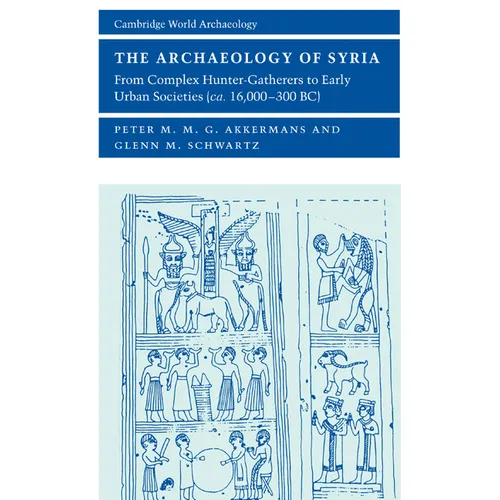 The Archaeology of Syria: From Complex Hunter-Gatherers to Early Urban Societies (c. 16,000-300 BC)