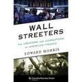 Wall Streeters: The Creators and Corruptors of American Finance