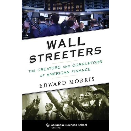 Wall Streeters: The Creators and Corruptors of American Finance