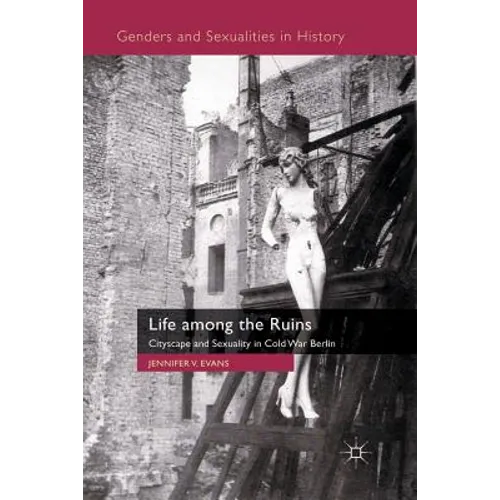 Life Among the Ruins: Cityscape and Sexuality in Cold War Berlin