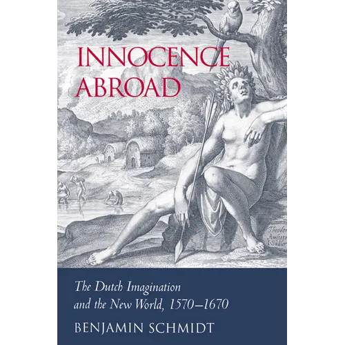 Innocence Abroad: The Dutch Imagination and the New World, 1570 1670