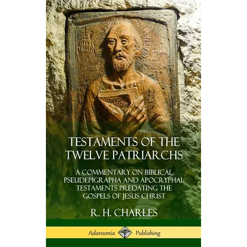 Testaments of the Twelve Patriarchs: A Commentary on Biblical Pseudepigrapha and Apocryphal Testaments Predating the Gospels of Jesus Christ (Hardcove
