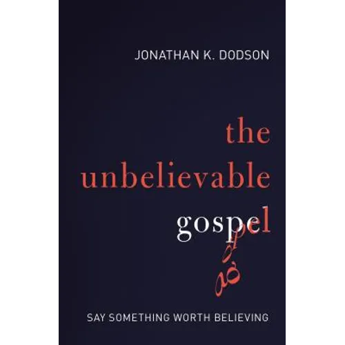 The Unbelievable Gospel: Say Something Worth Believing