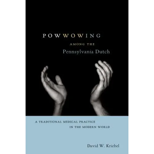 Powwowing Among the Pennsylvania Dutch: A Traditional Medical Practice in the Modern World