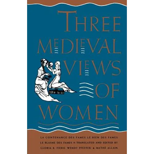 Three Medieval Views of Women: La Contenance Des Fames, Le Bien Des Fames, Le Blasme Des Fames