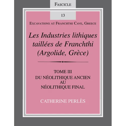 Les Industries Lithiques Taillées de Franchthi (Argolide, Grèce), Volume 3: Du Néolithique Ancien Au Néolithique Final, Fascicle 13