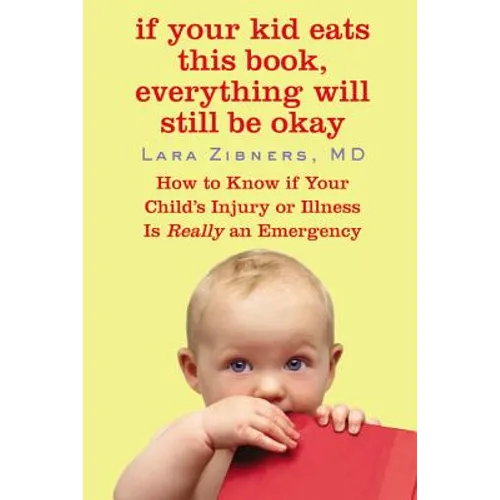 If Your Kid Eats This Book, Everything Will Still Be Okay: How to Know if Your Child's Injury or Illness Is Really an Emergency