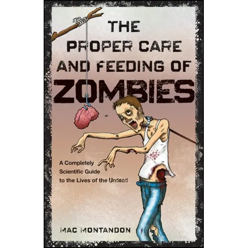 The Proper Care and Feeding of Zombies: A Completely Scientific Guide to the Lives of the Undead