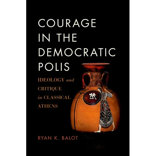 Courage in the Democratic Polis: Ideology and Critique in Classical Athens