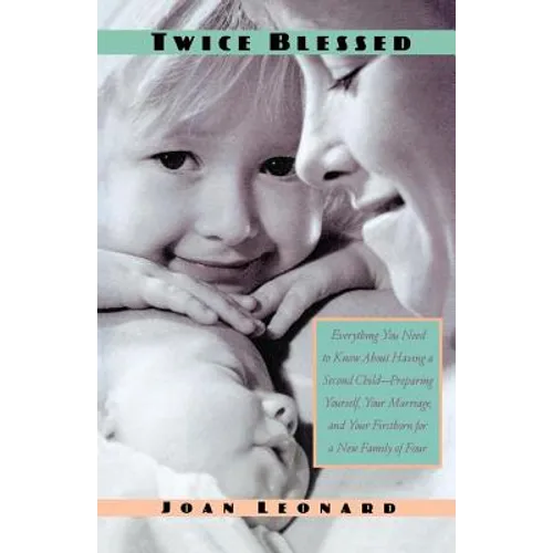 Twice Blessed: Everything You Need to Know about Having a Second Child--Preparing Yourself, Your Marriage, and Your Firstborn for a New Family of Four
