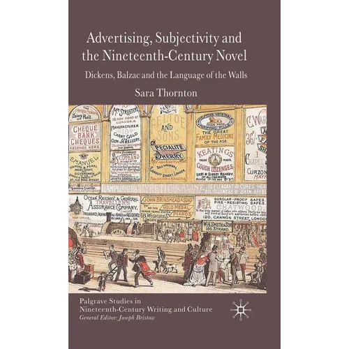 Advertising, Subjectivity and the Nineteenth-Century Novel: Dickens, Balzac and the Language of the Walls