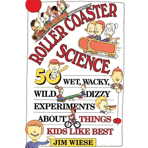 Roller Coaster Science: 50 Wet, Wacky, Wild, Dizzy Experiments about Things Kids Like Best