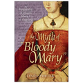 The Myth of Bloody Mary: A Biography of Queen Mary I of England