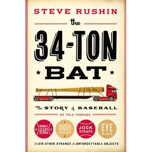 The 34-Ton Bat: The Story of Baseball as Told Through Bobbleheads, Cracker Jacks, Jockstraps, Eye Black, and 375 Other Strange and Unforgettable Objec