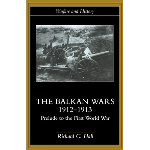 The Balkan Wars 1912-1913: Prelude to the First World War