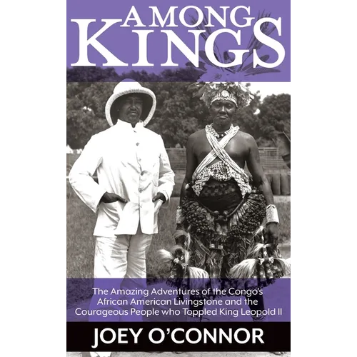 Among Kings: The Amazing Adventures of the Congo's African American Livingstone and the Courageous People who Toppled King Leopold II