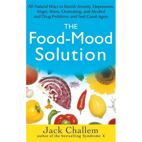 The Food-Mood Solution: All-Natural Ways to Banish Anxiety, Depression, Anger, Stress, Overeating, and Alcohol and Drug Problems--And Feel Good Again