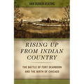 Rising Up from Indian Country: The Battle of Fort Dearborn and the Birth of Chicago