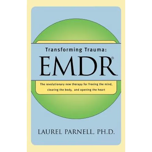 Transforming Trauma: Emdr: The Revolutionary New Therapy for Freeing the Mind, Clearing the Body, and Opening the Heart