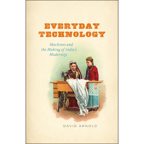 Everyday Technology: Machines and the Making of India's Modernity