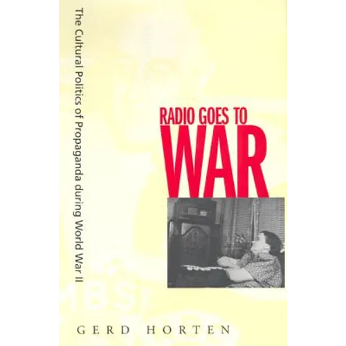 Radio Goes to War: The Cultural Politics of Propaganda During World War II
