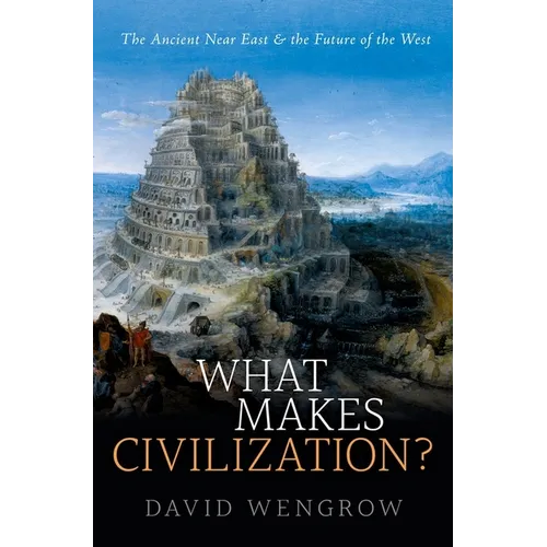 What Makes Civilization?: The Ancient Near East and the Future of the West