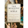 The Meaning of the Bible: What the Jewish Scriptures and Christian Old Testament Can Teach Us