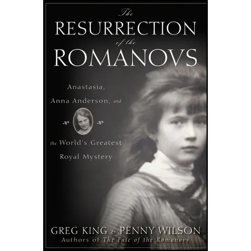 The Resurrection of the Romanovs: Anastasia, Anna Anderson, and the World's Greatest Royal Mystery