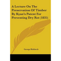 A Lecture On The Preservation Of Timber By Kyan's Patent For Preventing Dry Rot (1835)