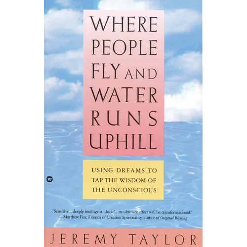 Where People Fly and Water Runs Uphill: Using Dreams to Tap the Wisdom of the Unconscious