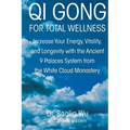 Qi Gong for Total Wellness: Increase Your Energy, Vitality, and Longevity with the Ancient 9 Palaces System from the White Cloud Monastery