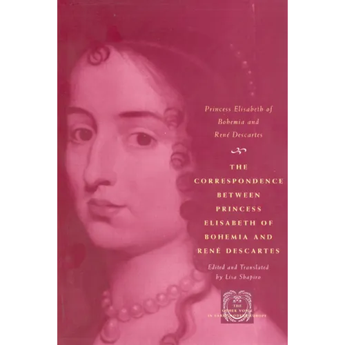 The Correspondence Between Princess Elisabeth of Bohemia and René Descartes