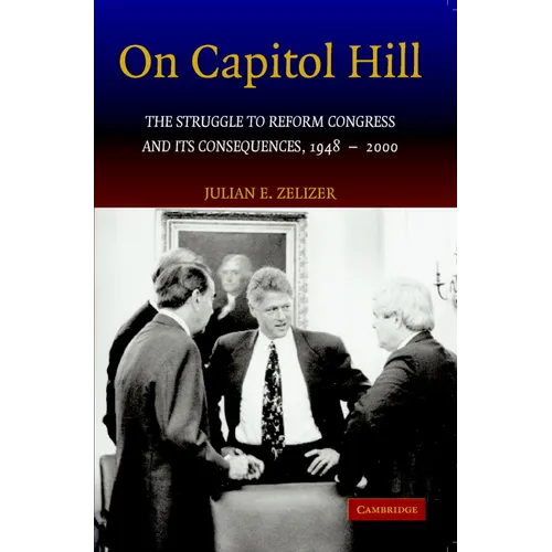 On Capitol Hill: The Struggle to Reform Congress and Its Consequences, 1948 2000