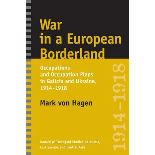 War in a European Borderland: Occupations and Occupation Plans in Galicia and Ukraine, 1914-1918