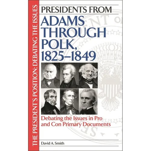 Presidents from Adams Through Polk, 1825-1849: Debating the Issues in Pro and Con Primary Documents