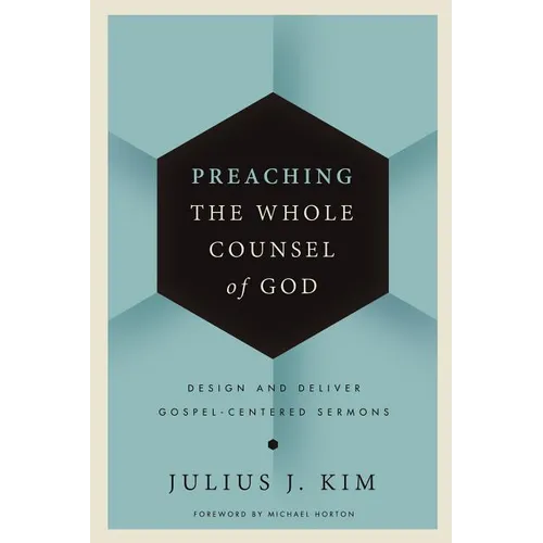 Preaching the Whole Counsel of God: Design and Deliver Gospel-Centered Sermons