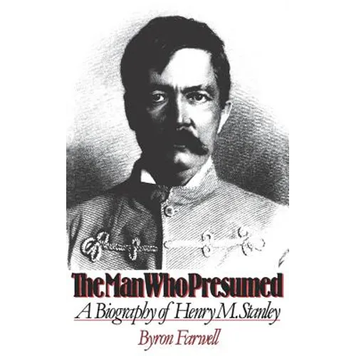 The Man Who Presumed: A Biography of Henry M. Stanley
