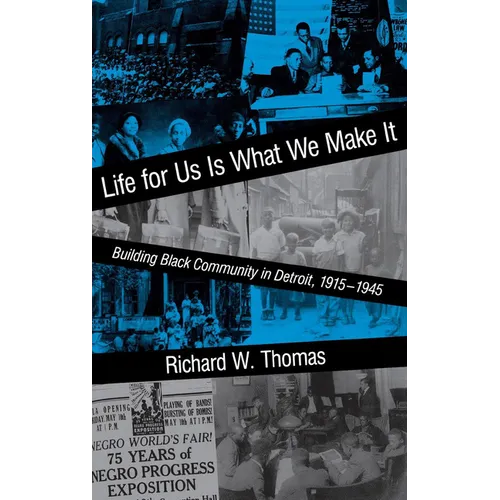 Life for Us Is What We Make It: Building Black Community in Detroit, 1915-1945