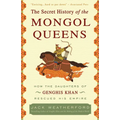 The Secret History of the Mongol Queens: How the Daughters of Genghis Khan Rescued His Empire