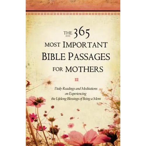 The 365 Most Important Bible Passages for Mothers: Daily Readings and Meditations on Experiencing the Lifelong Blessings of Being a Mom