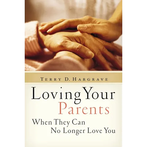 The Loving Your Parents When They Can No Longer Love You: Insights on Caring for Any Aging Parent