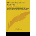 The Civil War On The Border V2: A Narrative Of Military Operations In Missouri, Kansas, Arkansas And The Indian Territory, During The Years 1863-65 (1