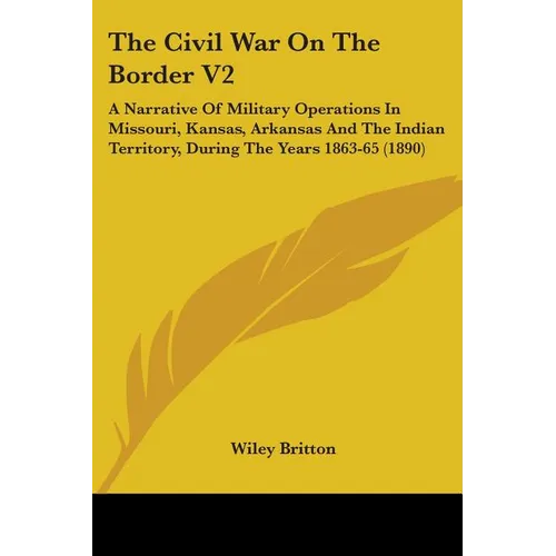 The Civil War On The Border V2: A Narrative Of Military Operations In Missouri, Kansas, Arkansas And The Indian Territory, During The Years 1863-65 (1