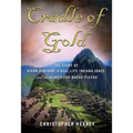Cradle of Gold: The Story of Hiram Bingham, a Real-Life Indiana Jones, and the Search for Machu Picchu