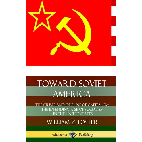 Toward Soviet America: The Crises and Decline of Capitalism; the Impending Rise of Socialism in the United States (Hardcover)