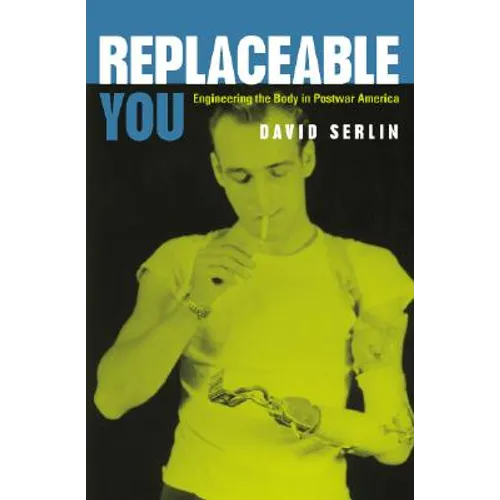Replaceable You: Engineering the Body in Postwar America