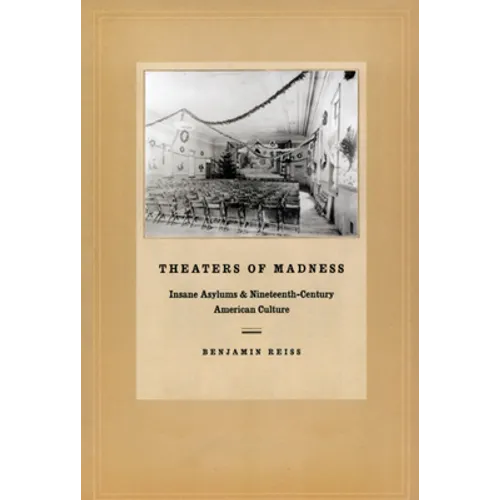 Theaters of Madness: Insane Asylums and Nineteenth-Century American Culture