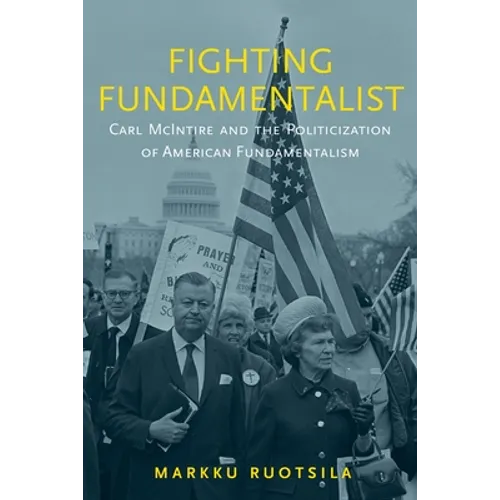 Fighting Fundamentalist: Carl McIntire and the Politicization of American Fundamentalism