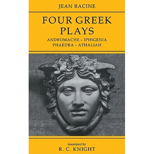 Jean Racine: Four Greek Plays: Andromache-Iphigenia, Phaedra-Athaliah